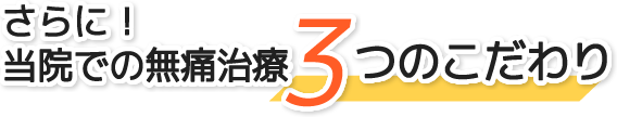 さらに！党員絵の無痛治療3つのこだわり