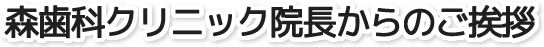 森歯科クリニック院長からのご挨拶