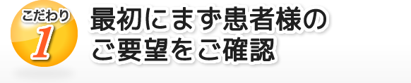最初にまず患者様のご要望をご確認