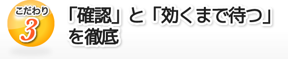 「確認」と「効くまで待つ」を徹底